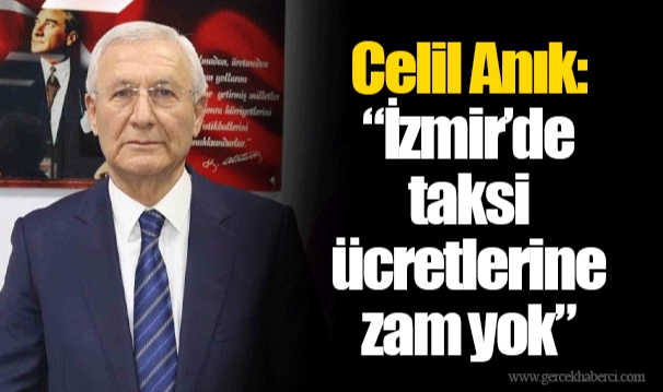 Celil Anık: “İzmir’de taksi ücretlerine zam yok”
