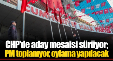 CHP'de aday mesaisi sürüyor; PM toplanıyor, oylama yapılacak
