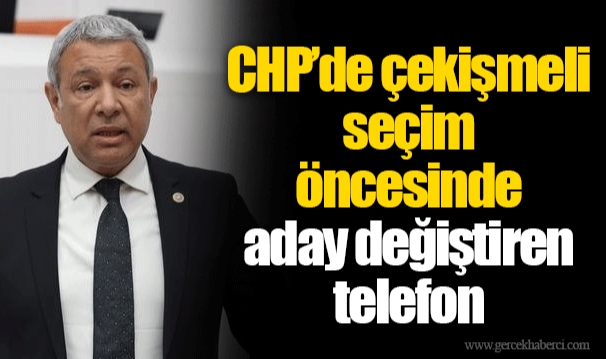 CHP’de çekişmeli seçim öncesinde aday değiştiren telefon