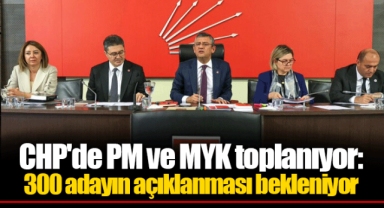 CHP'de PM ve MYK toplanıyor: 300 adayın açıklanması bekleniyor