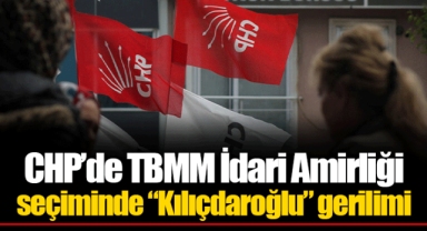 CHP’de TBMM İdari Amirliği seçiminde “Kılıçdaroğlu” gerilimi