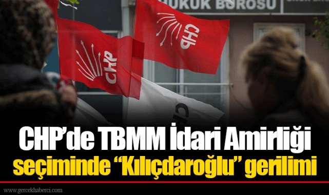 CHP’de TBMM İdari Amirliği seçiminde “Kılıçdaroğlu” gerilimi