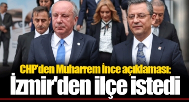 CHP'den Muharrem İnce açıklaması: İzmir'den ilçe istedi...