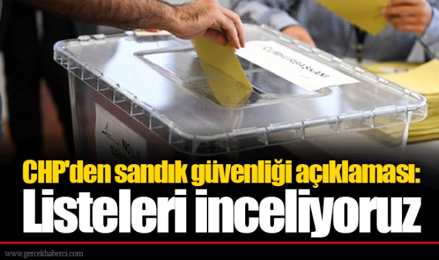 CHP'den sandık güvenliği açıklaması: Listeleri inceliyoruz