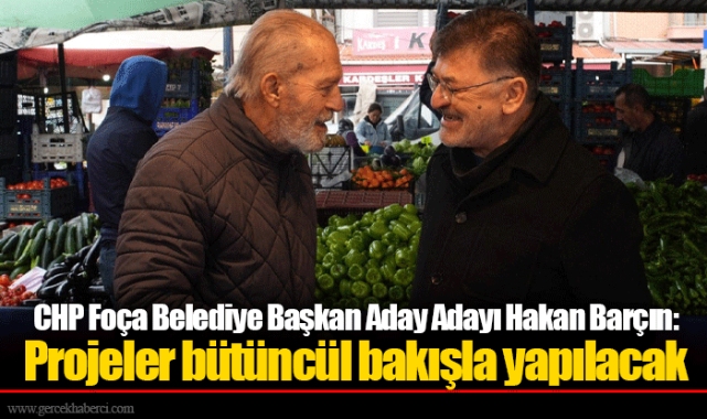 CHP Foça Belediye Başkan Aday Adayı Hakan Barçın: Projeler bütüncül bakışla yapılacak