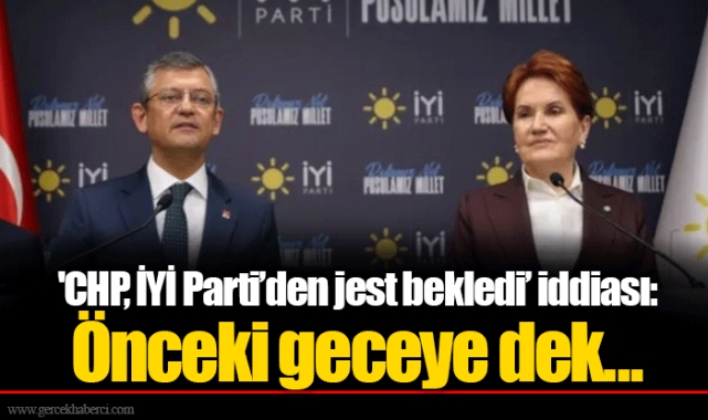'CHP, İYİ Parti’den jest bekledi’ iddiası: Önceki geceye dek...