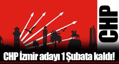 CHP İzmir adayı 1 Şubata kaldı!