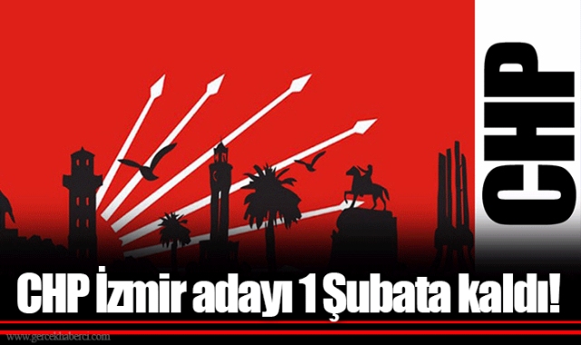 CHP İzmir adayı 1 Şubata kaldı!