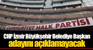 CHP İzmir Büyükşehir Belediye Başkan adayını açıklamayacak