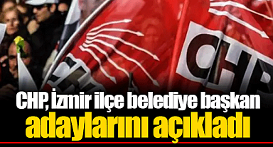 CHP, İzmir ilçe belediye başkan adaylarını açıkladı