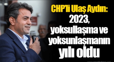 CHP’li Ulaş Aydın: 2023, yoksullaşma ve yoksunlaşmanın yılı oldu