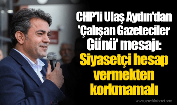 CHP'li Ulaş Aydın'dan 'Çalışan Gazeteciler Günü' mesajı: Siyasetçi hesap vermekten korkmamalı