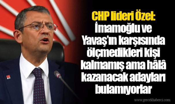 CHP lideri Özel: İmamoğlu ve Yavaş’ın karşısında ölçmedikleri kişi kalmamış ama hâlâ kazanacak adayları bulamıyorlar