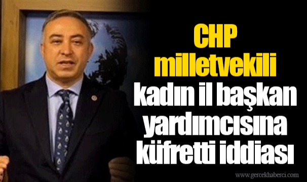 CHP milletvekili kadın il başkan yardımcısına küfretti iddiası