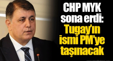 CHP MYK sona erdi: Tugay’ın ismi PM’ye taşınacak