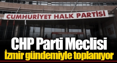 CHP Parti Meclisi İzmir gündemiyle toplanıyor