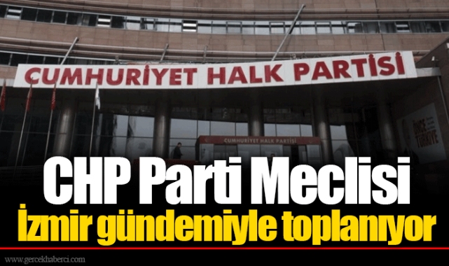 CHP Parti Meclisi İzmir gündemiyle toplanıyor
