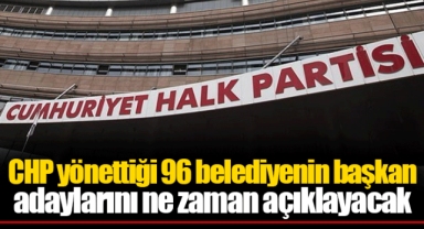 CHP yönettiği 96 belediyenin başkan adaylarını ne zaman açıklayacak