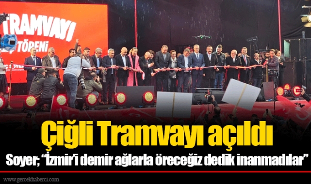 Çiğli Tramvayı açıldı... Soyer; “İzmir’i demir ağlarla öreceğiz dedik inanmadılar”