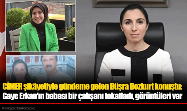 CİMER şikâyetiyle gündeme gelen Büşra Bozkurt konuştu: Gaye Erkan'ın babası bir çalışanı tokatladı, görüntüleri var