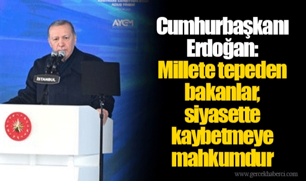 Cumhurbaşkanı Erdoğan: Millete tepeden bakanlar, siyasette kaybetmeye mahkumdur