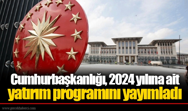 Cumhurbaşkanlığı, 2024 yılına ait yatırım programını yayımladı