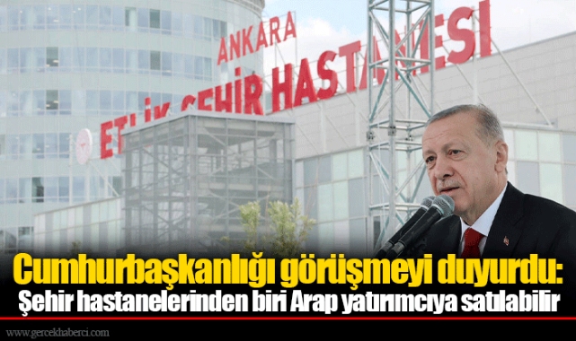 Cumhurbaşkanlığı görüşmeyi duyurdu:  Şehir hastanelerinden biri Arap yatırımcıya satılabilir