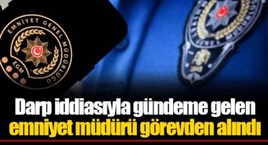 Darp iddiasıyla gündeme gelen emniyet müdürü görevden alındı