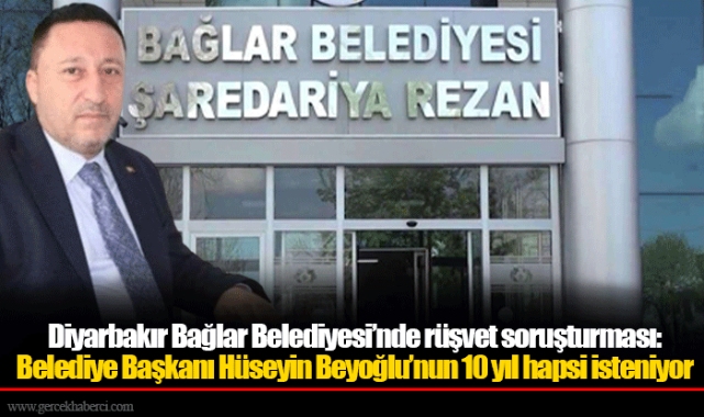 Diyarbakır Bağlar Belediyesi’nde rüşvet soruşturması: Belediye Başkanı Hüseyin Beyoğlu’nun 10 yıl hapsi isteniyor
