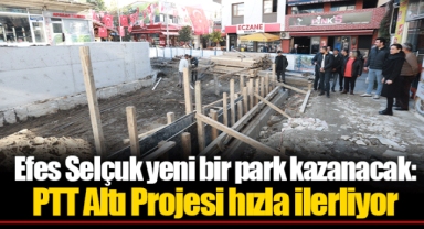 Efes Selçuk yeni bir park kazanacak: PTT Altı Projesi hızla ilerliyor