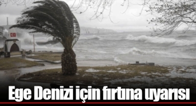 Ege Denizi için fırtına uyarısı