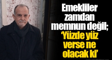 Emekliler zamdan memnun değil ‘Yüzde yüz verse ne olacak ki’