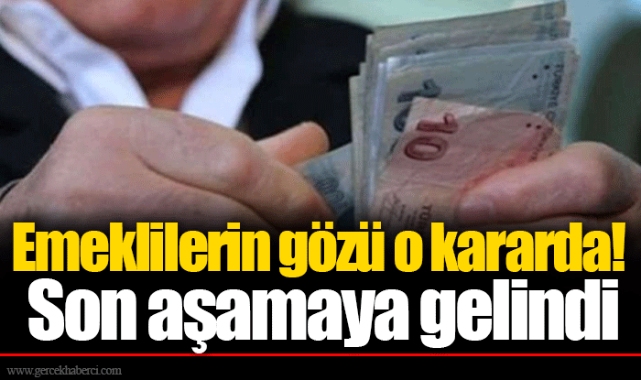 Emeklilerin gözü o kararda! Son aşamaya gelindi