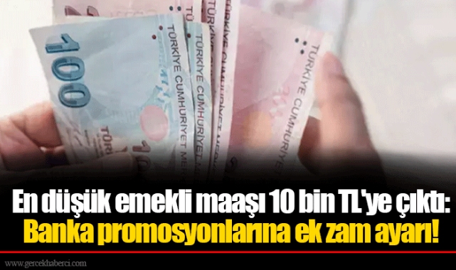 En düşük emekli maaşı 10 bin TL'ye çıktı: Banka promosyonlarına ek zam ayarı!