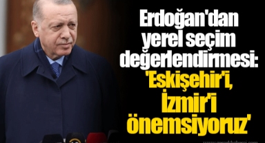 Erdoğan'dan yerel seçim değerlendirmesi: 'Eskişehir'i, İzmir'i önemsiyoruz'