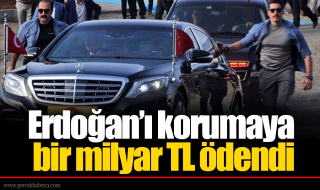 Erdoğan’ı korumaya bir milyar TL ödendi