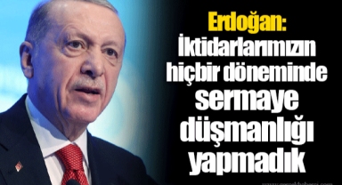 Erdoğan: İktidarlarımızın hiçbir döneminde sermaye düşmanlığı yapmadık