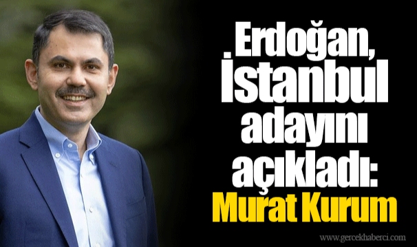Erdoğan, İstanbul adayını açıkladı: Murat Kurum