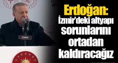 Erdoğan: İzmir'deki altyapı sorunlarını ortadan kaldıracağız