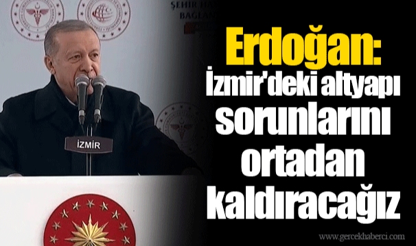 Erdoğan: İzmir'deki altyapı sorunlarını ortadan kaldıracağız