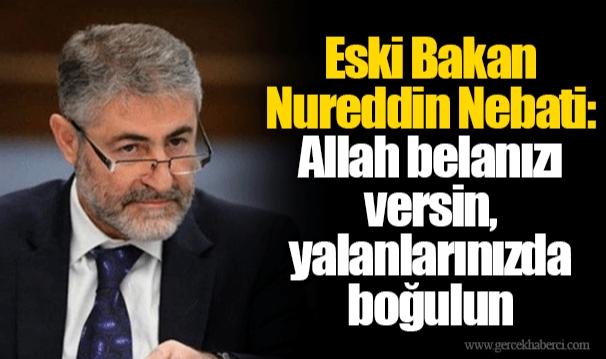 Eski Bakan Nureddin Nebati: Allah belanızı versin, yalanlarınızda boğulun