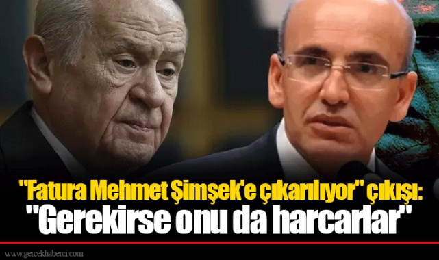 "Fatura Mehmet Şimşek'e çıkarılıyor" çıkışı:"Gerekirse onu da harcarlar"