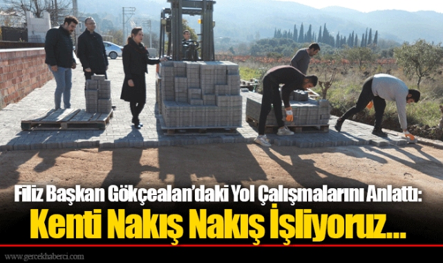 Filiz Başkan Gökçealan’daki Yol Çalışmalarını Anlattı: Kenti Nakış Nakış İşliyoruz…