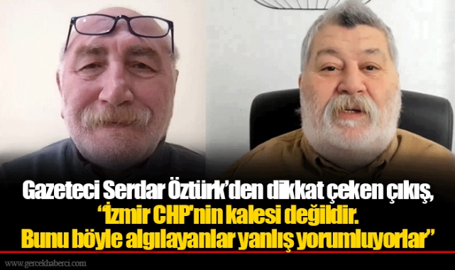 Gazeteci Serdar Öztürk’den dikkat çeken çıkış, “İzmir CHP'nin kalesi değildir. Bunu böyle algılayanlar yanlış yorumluyorlar”