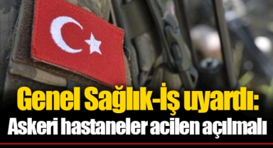 Genel Sağlık-İş uyardı: Askeri hastaneler acilen açılmalı