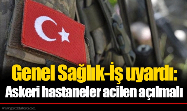 Genel Sağlık-İş uyardı: Askeri hastaneler acilen açılmalı