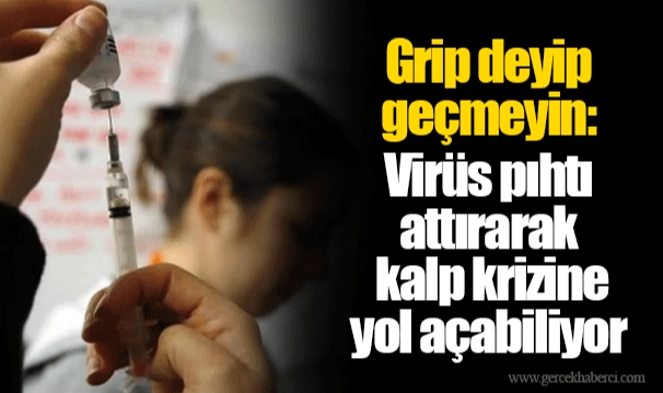 Grip deyip geçmeyin: Virüs pıhtı attırarak kalp krizine yol açabiliyor