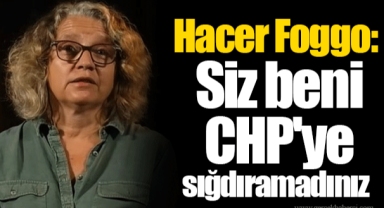 Hacer Foggo: Siz beni CHP'ye sığdıramadınız