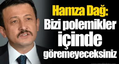 Hamza Dağ: Bizi polemikler içinde göremeyeceksiniz