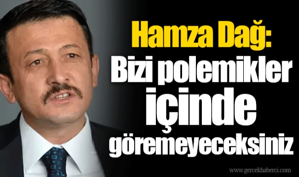 Hamza Dağ: Bizi polemikler içinde göremeyeceksiniz